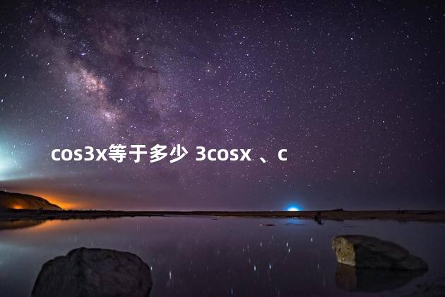 cos3x等于多少 3cosx 、cos3x 是不是一样的吗